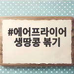 에어프라이어 생땅콩 볶기 이렇게 하면 눅눅함 없이 바삭해요 에어프라이어 생땅콩 볶기